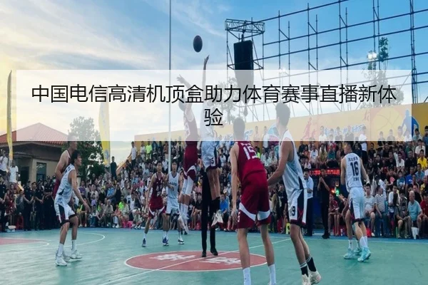 中国电信高清机顶盒助力体育赛事直播新体验