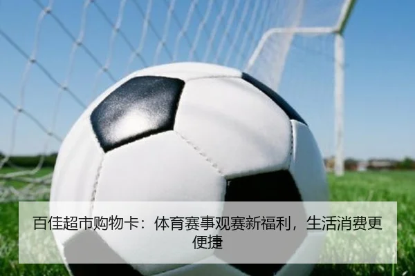 百佳超市购物卡：体育赛事观赛新福利，生活消费更便捷
