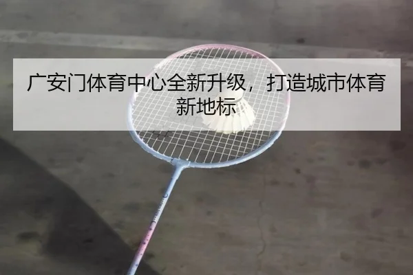 广安门体育中心全新升级，打造城市体育新地标