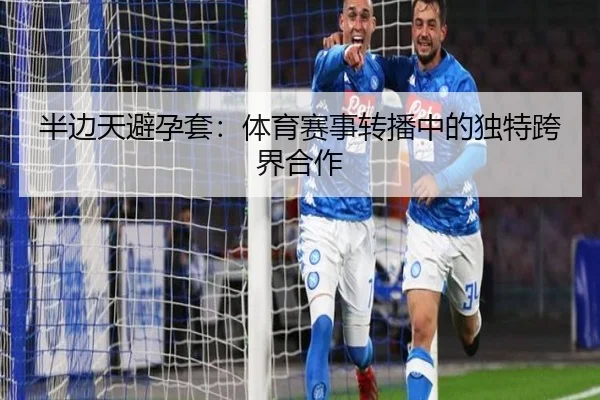 半边天避孕套：体育赛事转播中的独特跨界合作 | letou