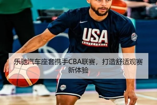 乐驰汽车座套携手CBA联赛，打造舒适观赛新体验