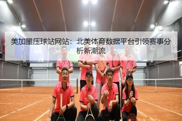 美加墨压球站网站：北美体育数据平台引领赛事分析新潮流 - letou