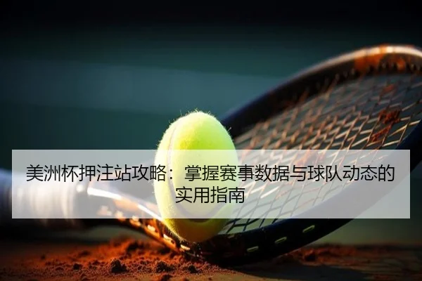 美洲杯押注站攻略：掌握赛事数据与球队动态的实用指南 | letou